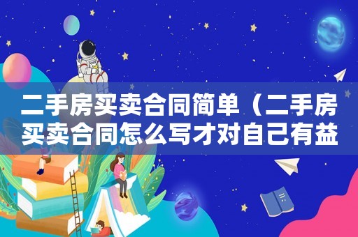 二手房買賣合同簡單（二手房買賣合同怎么寫才對自己有益）