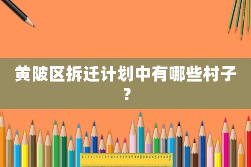 黃陂區(qū)拆遷計劃中有哪些村子？