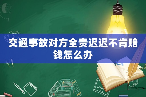交通事故對方全責(zé)遲遲不肯賠錢怎么辦