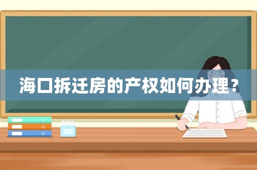 海口拆遷房的產(chǎn)權(quán)如何辦理？