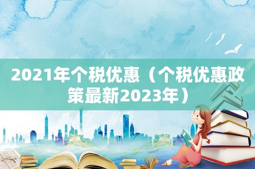 2021年個(gè)稅優(yōu)惠（個(gè)稅優(yōu)惠政策最新2023年）