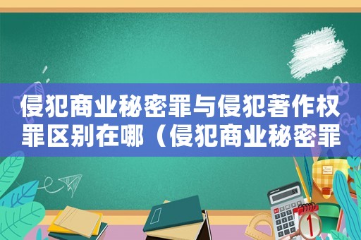 侵犯商業(yè)秘密罪與侵犯著作權(quán)罪區(qū)別在哪（侵犯商業(yè)秘密罪與侵犯著作權(quán)罪區(qū)別）