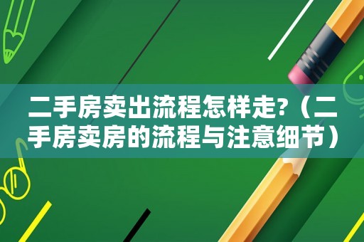二手房賣出流程怎樣走?（二手房賣房的流程與注意細(xì)節(jié)）