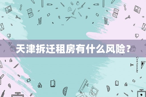 天津拆遷租房有什么風(fēng)險？