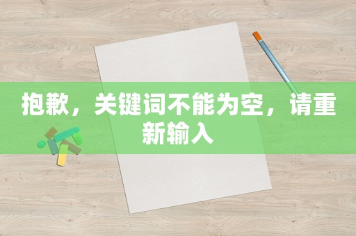 抱歉，關(guān)鍵詞不能為空，請(qǐng)重新輸入