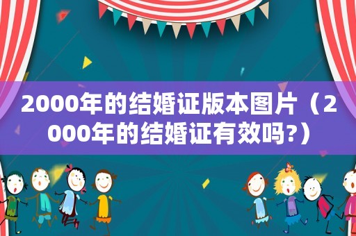 2000年的結(jié)婚證版本圖片（2000年的結(jié)婚證有效嗎?）