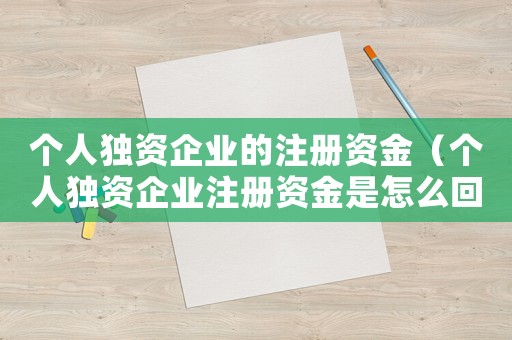 個人獨資企業(yè)的注冊資金（個人獨資企業(yè)注冊資金是怎么回事）