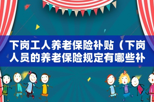 下崗工人養(yǎng)老保險(xiǎn)補(bǔ)貼（下崗人員的養(yǎng)老保險(xiǎn)規(guī)定有哪些補(bǔ)貼）
