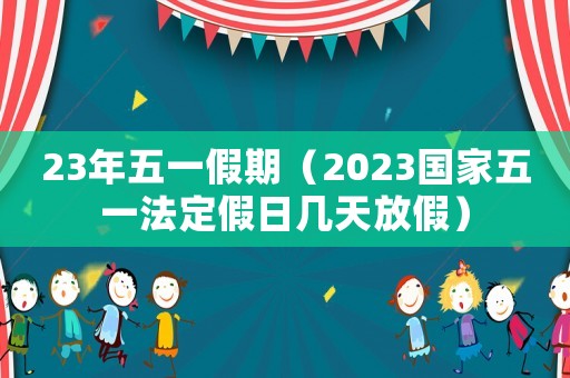 23年五一假期（2023國(guó)家五一法定假日幾天放假）