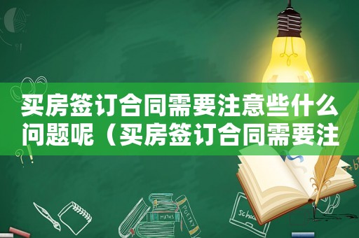 買房簽訂合同需要注意些什么問題呢（買房簽訂合同需要注意些什么問題）