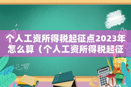 個人工資所得稅起征點(diǎn)2023年怎么算（個人工資所得稅起征點(diǎn)2023年）
