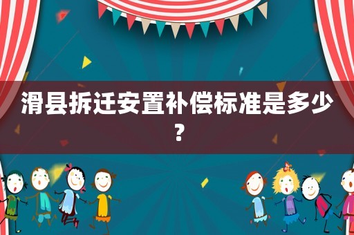 滑縣拆遷安置補償標(biāo)準(zhǔn)是多少？