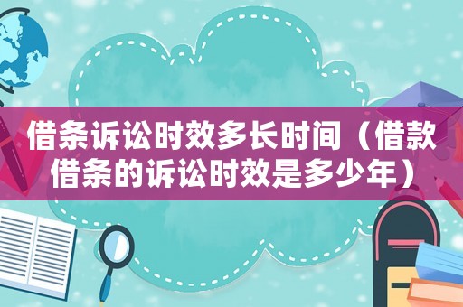 借條訴訟時(shí)效多長(zhǎng)時(shí)間（借款借條的訴訟時(shí)效是多少年）