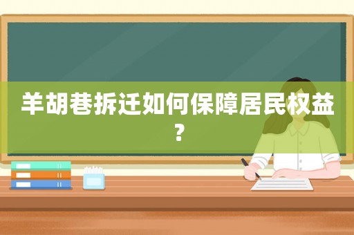 羊胡巷拆遷如何保障居民權(quán)益？