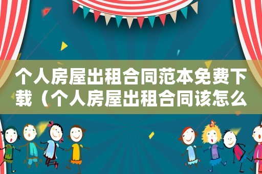 個人房屋出租合同范本免費(fèi)下載（個人房屋出租合同該怎么寫呢）