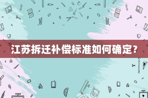 江蘇拆遷補(bǔ)償標(biāo)準(zhǔn)如何確定？