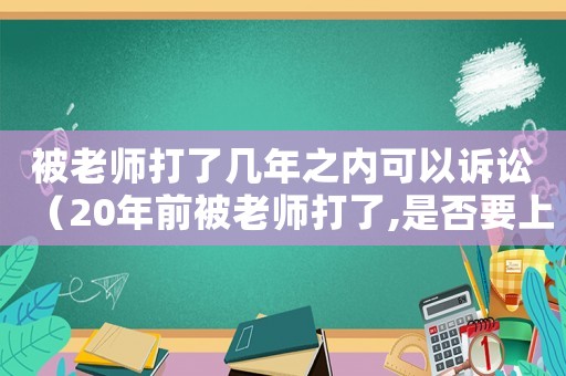 被老師打了幾年之內(nèi)可以訴訟（20年前被老師打了,是否要上訴）