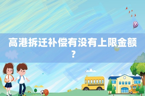 高港拆遷補償有沒有上限金額？