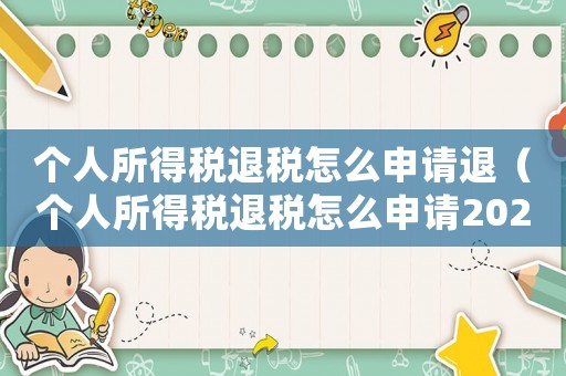 個人所得稅退稅怎么申請退（個人所得稅退稅怎么申請2022）