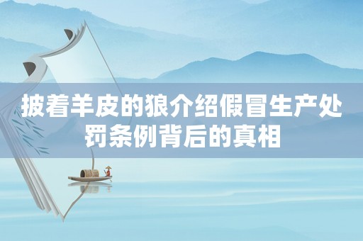 披著羊皮的狼介紹假冒生產(chǎn)處罰條例背后的真相