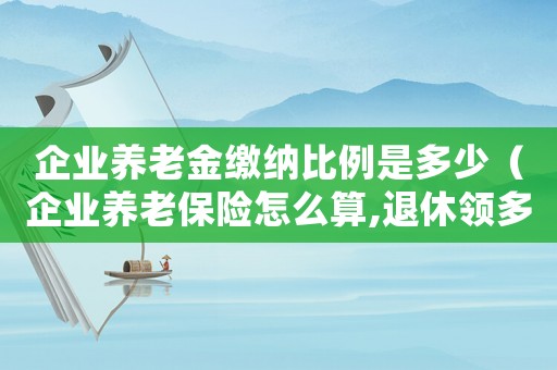 企業(yè)養(yǎng)老金繳納比例是多少（企業(yè)養(yǎng)老保險(xiǎn)怎么算,退休領(lǐng)多少養(yǎng)老金）
