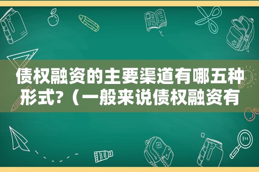 債權(quán)融資的主要渠道有哪五種形式?（一般來(lái)說(shuō)債權(quán)融資有哪些方式）