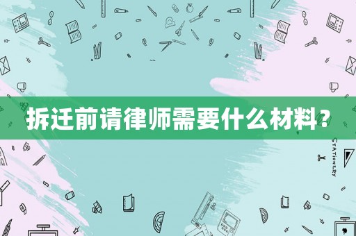 拆遷前請律師需要什么材料？
