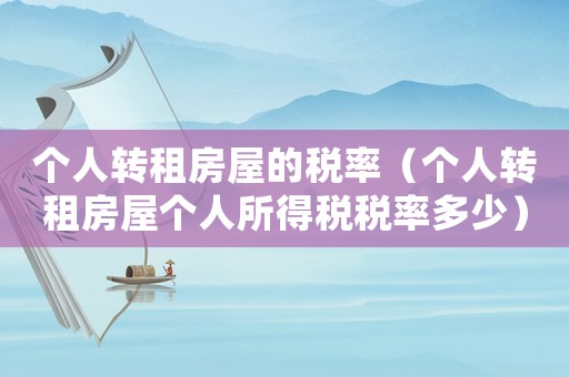 個人轉(zhuǎn)租房屋的稅率（個人轉(zhuǎn)租房屋個人所得稅稅率多少）