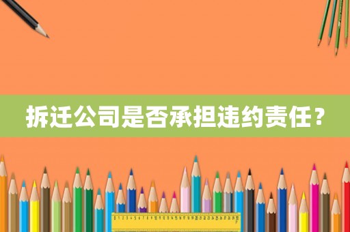 拆遷公司是否承擔(dān)違約責(zé)任？
