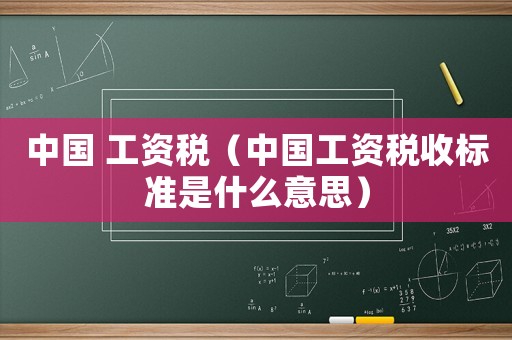 中國(guó) 工資稅（中國(guó)工資稅收標(biāo)準(zhǔn)是什么意思）