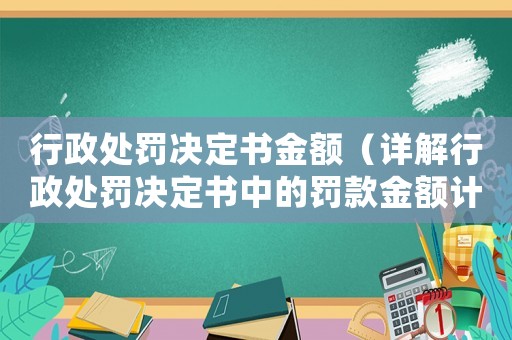 行政處罰決定書金額（詳解行政處罰決定書中的罰款金額計算方法）