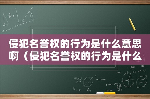侵犯名譽(yù)權(quán)的行為是什么意思啊（侵犯名譽(yù)權(quán)的行為是什么意思）