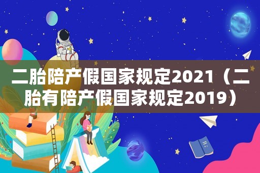 二胎陪產(chǎn)假國家規(guī)定2021（二胎有陪產(chǎn)假國家規(guī)定2019）
