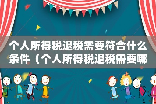 個(gè)人所得稅退稅需要符合什么條件（個(gè)人所得稅退稅需要哪些條件才能退）