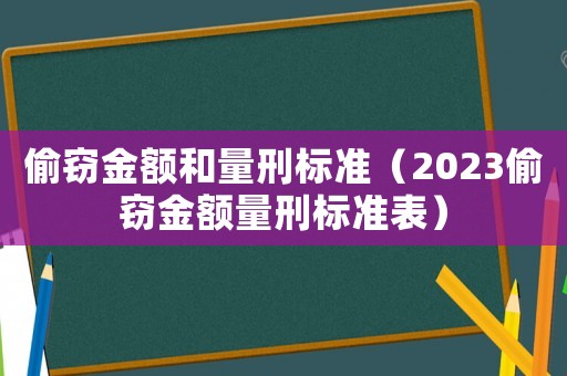 偷竊金額和量刑標(biāo)準(zhǔn)（2023偷竊金額量刑標(biāo)準(zhǔn)表）