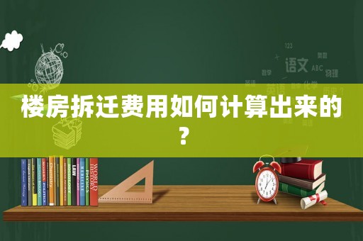 樓房拆遷費(fèi)用如何計(jì)算出來(lái)的？