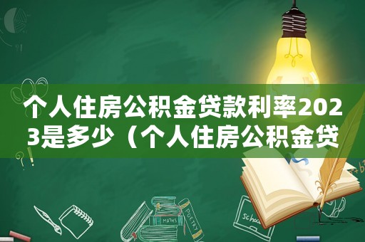 個(gè)人住房公積金貸款利率2023是多少（個(gè)人住房公積金貸款利率2023）