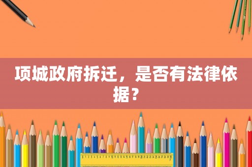 項城政府拆遷，是否有法律依據(jù)？