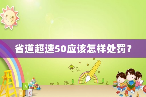 省道超速50應(yīng)該怎樣處罰？