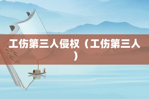 工傷第三人侵權(quán)（工傷第三人）