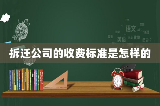 拆遷公司的收費(fèi)標(biāo)準(zhǔn)是怎樣的