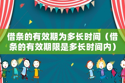 借條的有效期為多長時間（借條的有效期限是多長時間內(nèi)）