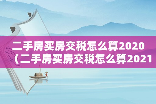 二手房買(mǎi)房交稅怎么算2020（二手房買(mǎi)房交稅怎么算2021）