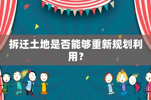 拆遷土地是否能夠重新規(guī)劃利用？