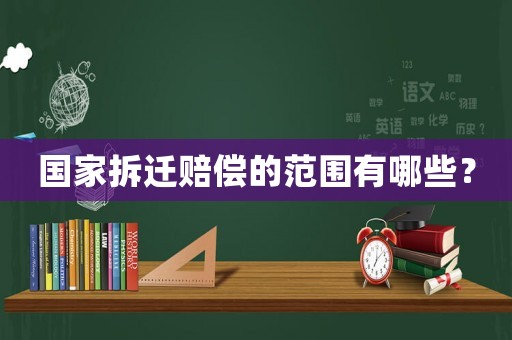 國家拆遷賠償?shù)姆秶心男? title=