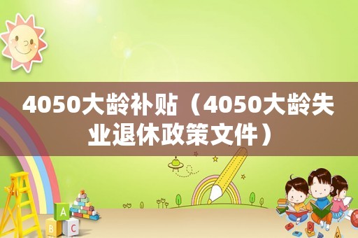 4050大齡補(bǔ)貼（4050大齡失業(yè)退休政策文件）