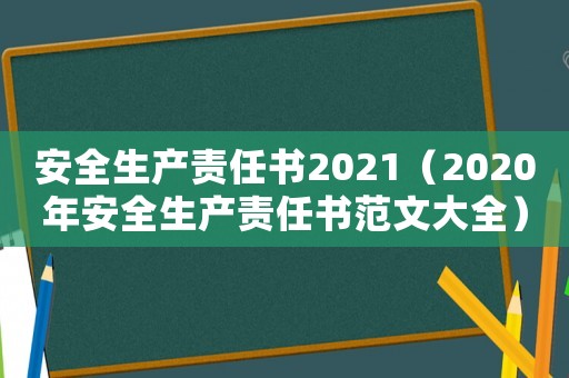安全生產(chǎn)責(zé)任書2021（2020年安全生產(chǎn)責(zé)任書范文大全）