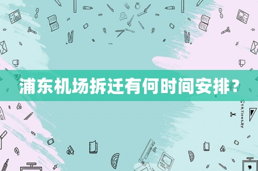 浦東機(jī)場拆遷有何時(shí)間安排？