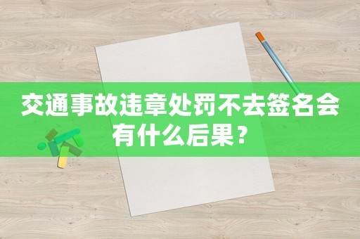 交通事故違章處罰不去簽名會有什么后果？