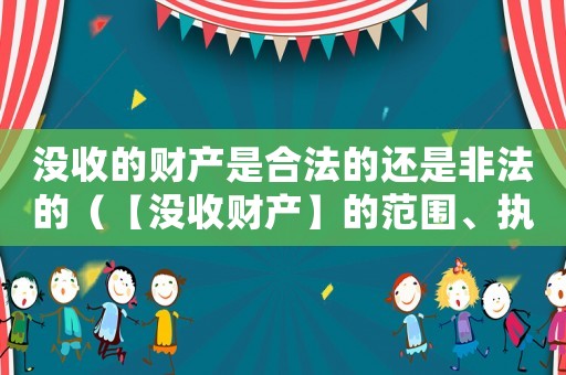 沒收的財產(chǎn)是合法的還是非法的（【沒收財產(chǎn)】的范圍、執(zhí)行）
